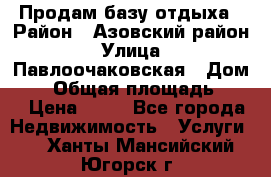 Продам базу отдыха › Район ­ Азовский район › Улица ­ Павлоочаковская › Дом ­ 7 › Общая площадь ­ 40 › Цена ­ 30 - Все города Недвижимость » Услуги   . Ханты-Мансийский,Югорск г.